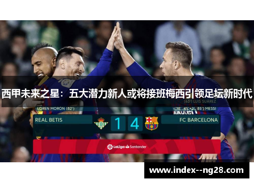 西甲未来之星：五大潜力新人或将接班梅西引领足坛新时代