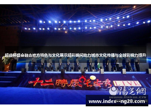 超级杯盛会融合地方特色与文化展示精彩瞬间助力城市文化传播与全球影响力提升