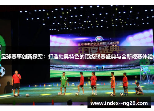 足球赛事创新探索:打造独具特色的顶级联赛盛典与全新观赛体验 足球赛事创新探索:打造独具特色的顶级联赛盛典与全新观赛体验