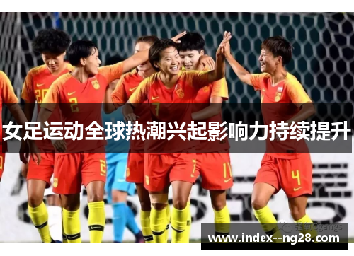 女足运动全球热潮兴起影响力持续提升