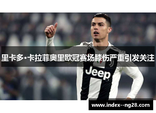 里卡多·卡拉菲奥里欧冠赛场膝伤严重引发关注