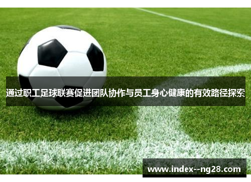 通过职工足球联赛促进团队协作与员工身心健康的有效路径探索
