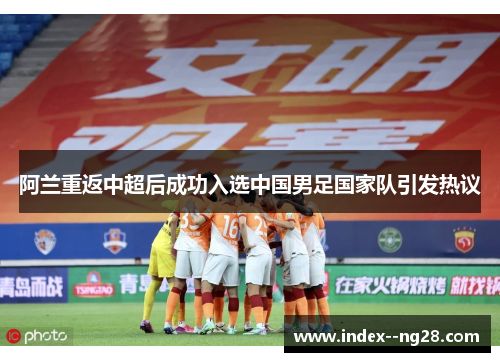 阿兰重返中超后成功入选中国男足国家队引发热议