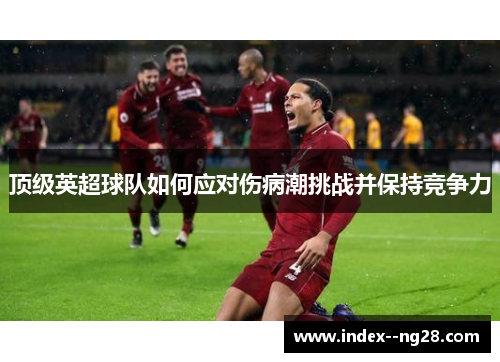顶级英超球队如何应对伤病潮挑战并保持竞争力