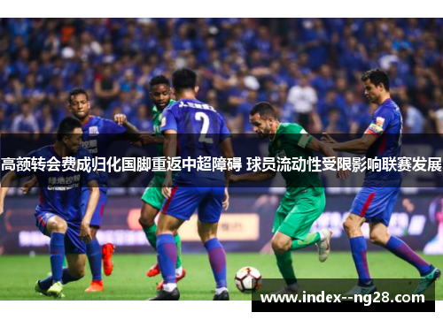 高额转会费成归化国脚重返中超障碍 球员流动性受限影响联赛发展