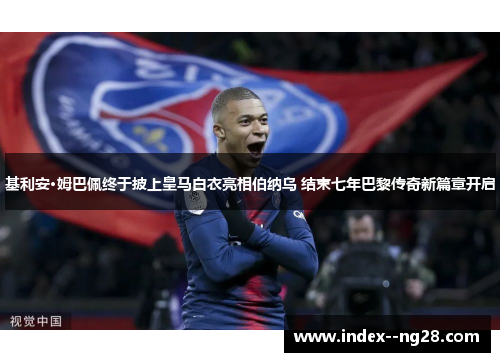 基利安·姆巴佩终于披上皇马白衣亮相伯纳乌 结束七年巴黎传奇新篇章开启 基利安·姆巴佩终于披上皇马白衣亮相伯纳乌 结束七年巴黎传奇新篇章开启
