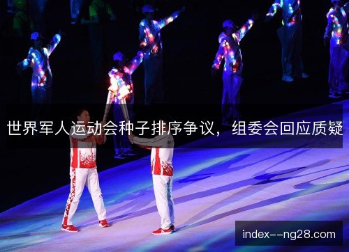 世界军人运动会种子排序争议,组委会回应质疑 世界军人运动会种子排序争议,组委会回应质疑